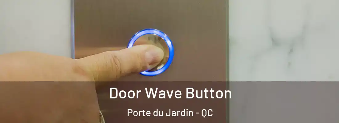  Door Wave Button Porte du Jardin - QC